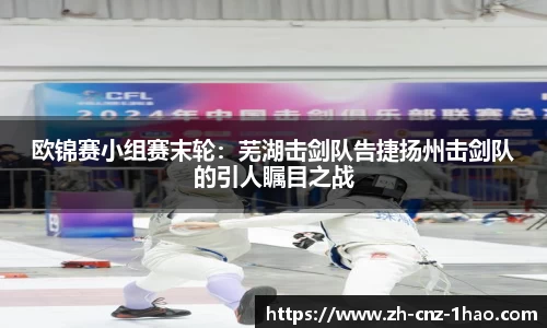 欧锦赛小组赛末轮：芜湖击剑队告捷扬州击剑队的引人瞩目之战